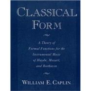 Classical Form : A Theory of Formal Functions for the Instrumental Music of Haydn, Mozart, and Beethoven