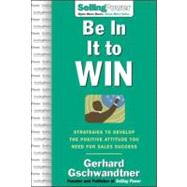 Be in It to Win : Strategies to Develop the Positive Attitude You Need for Sales Success