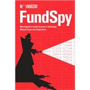 Fund Spy : Morningstar's Inside Secrets To Selecting Mutual Funds That Outperform