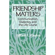 Friendship Matters : Communication, Dialectics, and the Life Course