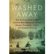 Washed Away : How the Great Flood of 1913, America's Most Widespread Natural Disaster, Terrorized a Nation and Changed It Forever