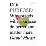 Do Purpose: Why Brands With a Purpose Do Better and Matter More