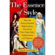 The Essence of Style; How the French Invented High Fashion, Fine Food, Chic Cafes, Style, Sophistication, and Glamour