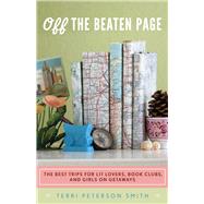 Off the Beaten Page : The Best Trips for Lit Lovers, Book Clubs, and Girls on Getaways