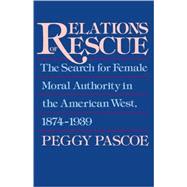 Relations of Rescue: The Search for Female Moral Authority in the American West, 1874-1939