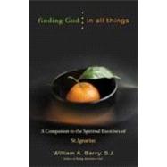Finding God in All Things : A Companion to the Spiritual Exercises of St. Ignatius