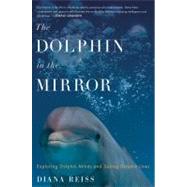 The Dolphin in the Mirror: Exploring Dolphin Minds and Saving Dolphin Lives