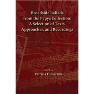 Broadside Ballads From The Pepys Collection : A Selection Of Texts, Approaches, And Recordings