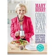 Cook Now, Eat Later: Recipes That Make Your Life Easier