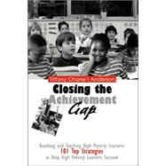Closing the Achievement Gap : Reaching and Teaching High Poverty Learners: 101 Top Strategies to Help High Poverty Learners Succeed