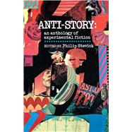 Anti-Story An Anthology of Experimental Fiction