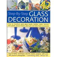 Step-by-step Glass Decoration : How To Transform Plain Glass Bowls, Bottles, Vases, Mirrors, Door Panels, Picture Frames, Plant Pots And Other Home Accessories