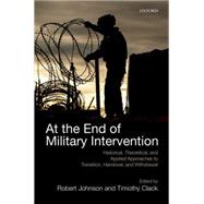 At the End of Military Intervention: Historical, Theoretical and Applied Approaches to Transition, Handover and Withdrawal