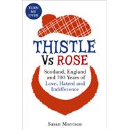 Thistle vs Rose: Scotland, England and 700 Years of Love, Hatred and Indifference