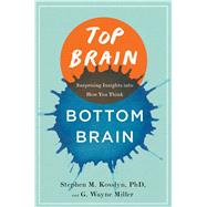 Top Brain, Bottom Brain Surprising Insights into How You Think