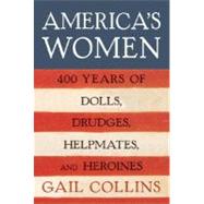 America's Women : Four Hundred Years of Dolls, Drudges, Helpmates, and Heroines