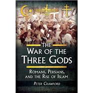 The War of the Three Gods: Romans, Persians, and the Rise of