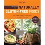 Complete Guide to Naturally Gluten-Free Foods : Your Starter Manual to Going G-Free the Easy, No-Fuss Way-Includes 100 Simple and Delicious Recipes