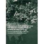 The Jungle, Japanese And The British Commonwealth Armies At War, 1941-45: Fighting Methods, Doctrine And Training For Jungle Warfare