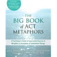 The Big Book of Act Metaphors: A Practitioner's Guide to Experiential Exercises & Metaphors in Acceptance & Commitment Therapy