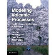 Modeling Volcanic Processes : The Physics and Mathematics of Volcanism