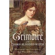 Grimoire of the Thorn-Blooded Witch: Mastering the Five Arts of Old World Witchery