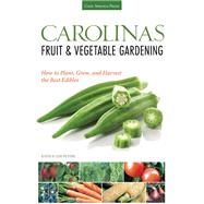 Carolinas Fruit & Vegetable Gardening: How To Plant, Grow, And Harvest The Best Edibles