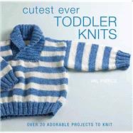 Cutest Ever Toddler Knits : Over 20 Adorable Projects to Knit