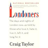 Londoners : The Days and Nights of London Now--As Told by Those Who Love It, Hate It, Live It, Left It, and Long for It