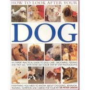 How to Look After Your Dog: An Expert Practical Guide to Dog Care, Grooming, Feeding and First Aid
