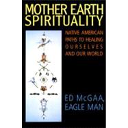 Mother Earth Spirituality : Native American Paths to Healing Ourselves and Our World