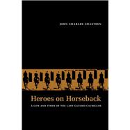 Heroes on Horseback : A Life and Times of the Last Gaucho Caudillos