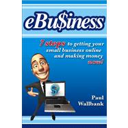 eBu$iness : 7 Steps to Get Your Small Business Online... and Making Money Now!