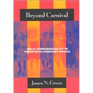 Beyond Carnival : Male Homosexuality in Twentieth-Century Brazil