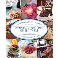 Denver and Boulder Chef's Table : Extraordinary Recipes from the Colorado Front Range
