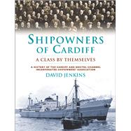 Shipowners Of Cardiff: A Class By Themselves: A History Of Cardiff And Bristol Channel Incorporated Shipowners' Association