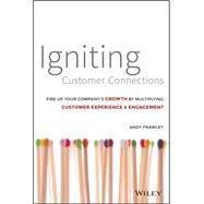 Igniting Customer Connections: Fire Up Your Company's Growth by Multiplying Customer Experience X Engagement