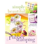 Simply Beautiful Rubber Stamping : 50 Quick and Easy Projects