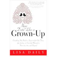 How to Date Like a Grown-Up: Everything You Need to Know to Get Out There, Get Lucky, or Even Get Married in Your 40s, 50s, and Beyond