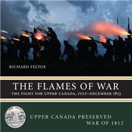 The Flames of War: The Fight for Upper Canada, July-december 1813