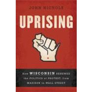 Uprising : How Wisconsin Renewed the Politics of Protest, from Madison to Wall Street