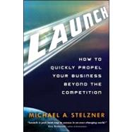 Launch : How To Quickly Propel Your Business Beyond The Competition