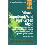 Miracle Superfood - Wild Blue-Green Algae : The Nutrient Powerhouse That Stimulates the Immune System, Boosts Brain Power and Guards Against Disease