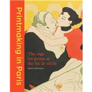 Printmaking in Paris; The Rage for Prints at the Fin de Sicle