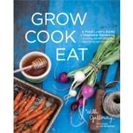 Grow Cook Eat : A Food Lover's Guide to Vegetable Gardening, Including 50 Recipes, Plus Harvesting and Storage Tips