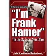 I'm Frank Hamer: The Life of a Texas Peace Officer