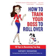 How to Train Your Boss to Roll over: Tips to Becoming a Top Dog