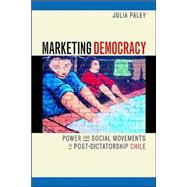Marketing Democracy : Power And Social Movements In Post-dictatorship Chile