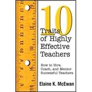 Ten Traits of Highly Effective Teachers : How to Hire, Coach, and Ment