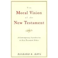 The Moral Vision of the New Testament: Community, Cross, New Creation : A Contemporary Introduction to New Testament Ethics